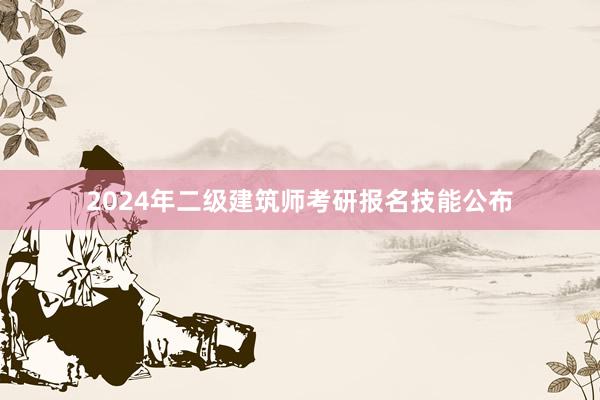 2024年二级建筑师考研报名技能公布