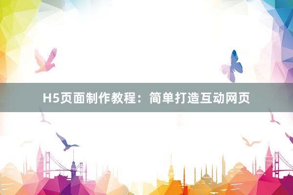 H5页面制作教程：简单打造互动网页