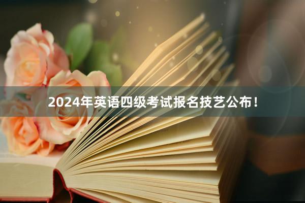 2024年英语四级考试报名技艺公布！