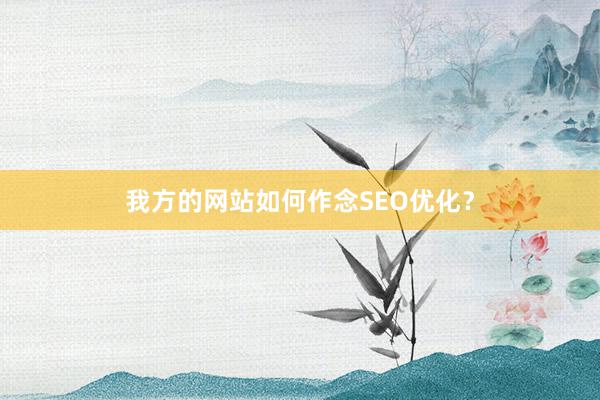 我方的网站如何作念SEO优化？