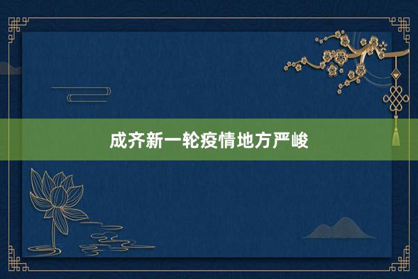 成齐新一轮疫情地方严峻