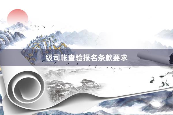 级司帐查验报名条款要求