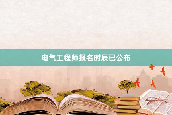 电气工程师报名时辰已公布