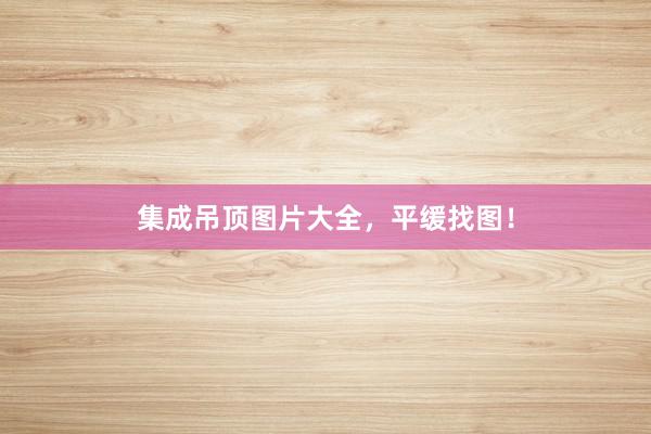 集成吊顶图片大全，平缓找图！