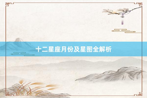 十二星座月份及星图全解析