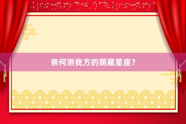 奈何测我方的荫藏星座？