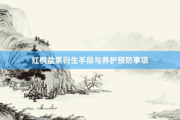 红枫盆景衍生手段与养护预防事项