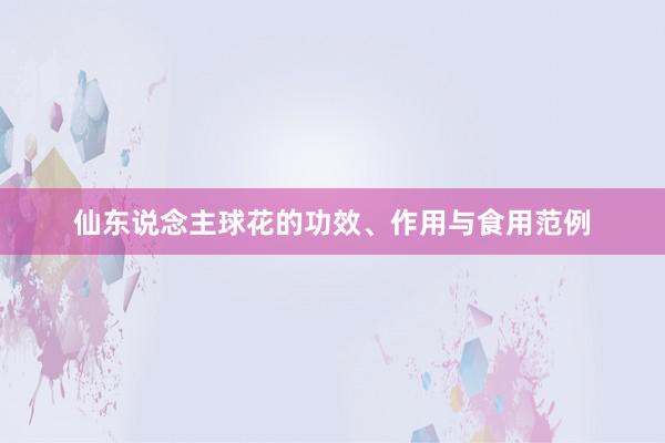 仙东说念主球花的功效、作用与食用范例