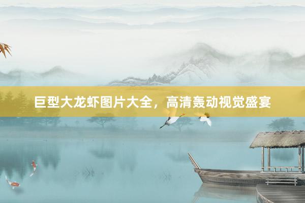 巨型大龙虾图片大全，高清轰动视觉盛宴