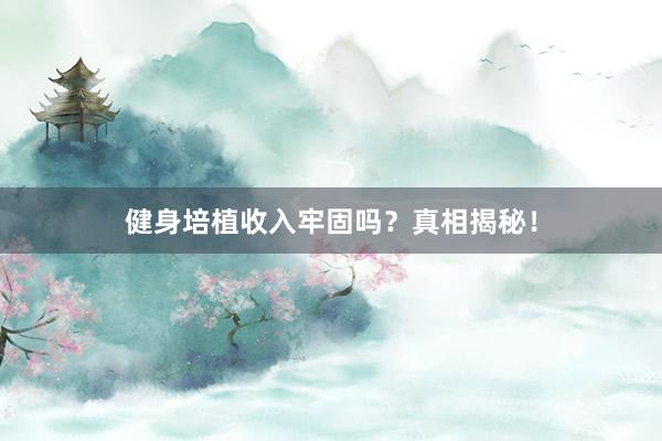 健身培植收入牢固吗？真相揭秘！