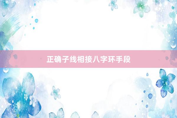 正确子线相接八字环手段